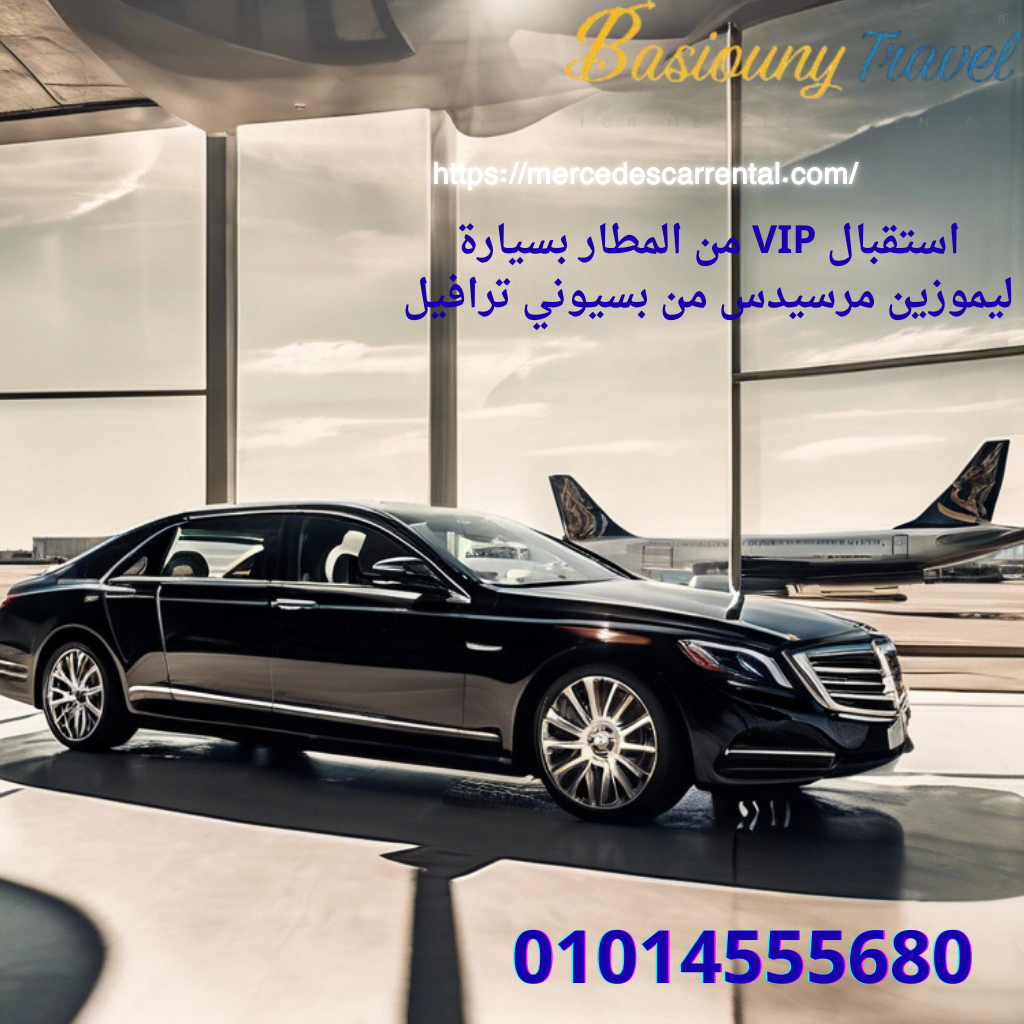 استقبال في المطار بسيارة ليموزين مرسيدس مع سائق محترف